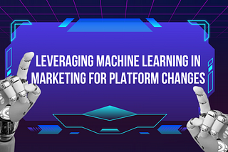 Leveraging Machine Learning in Marketing for Platform Changes