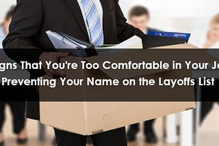 5 Signs That You’re Too Comfortable in Your Job: Preventing Your Name on the Layoffs List