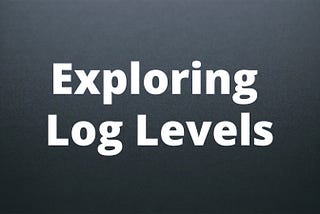 Exploring Log Levels