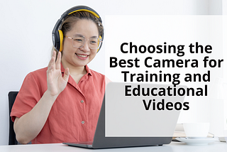 Choosing the Best Camera for Training and Educational Videos