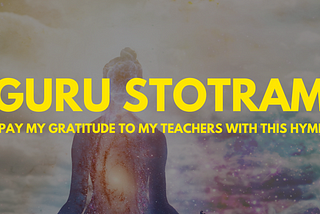 Guru Stotram —  I express my gratitude to my teachers every morning with this Sanskrit Hymn