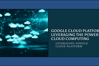 Google Cloud Platform: Leveraging the Power of Cloud Computing