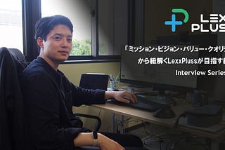 「ミッション・ビジョン・バリュー・クオリティ」から紐解くLexxPlussが目指す組織 — Interview Series #2