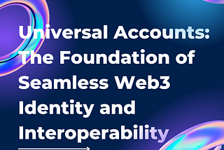 Universal Accounts: The Foundation of Seamless Web3 Identity and Interoperability