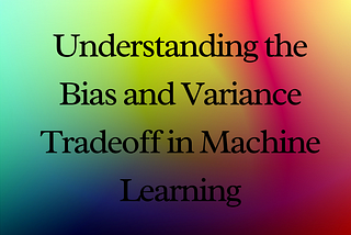 Understanding the Bias and Variance Tradeoff in Machine Learning