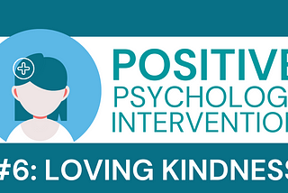 Positive Psychology Intervention #6: Loving Kindness