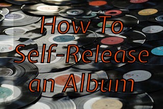 Vinyl records with the text “How to self-release and album” superimposed on top.