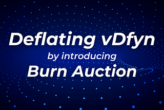 Introducing Dfyn Burn Auction: A Deflationary Mechanism Superseding vDfyn Model