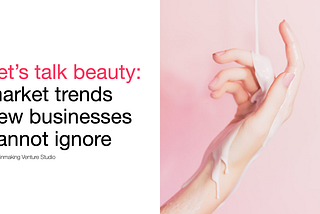 Beauty Pt 1: 8 Macro Trends New Businesses Can’t Ignore