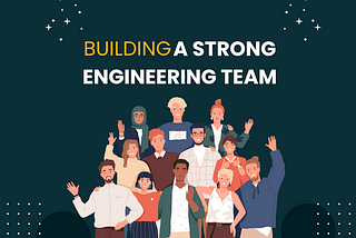 How to Build a Strong Engineering Team.