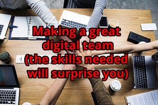 Making a great digital team (the skills needed will surprise you)