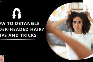 How to Detangle Tender-Headed Hair? Tips and Tricks