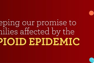 Keeping our promise to families affected by the opioid epidemic