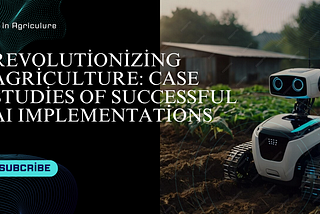 Revolutionizing Agriculture: Case Studies of Successful AI Implementations