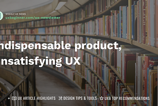 Indispensable product, unsatisfying UX