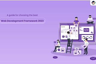 A Guide For Choosing The Best Web Development Framework 2023