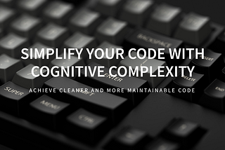 Understand Cognitive Complexity: A Key to Cleaner, More Maintainable Code