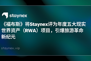 《福布斯》将Staynex评为年度五大现实世界资产（RWA）项目，引爆旅游革命新纪元