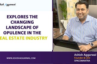 Ashish Aggarwal, the CEO of SpaceMantra, Explores the Changing Landscape of Opulence in the Real…