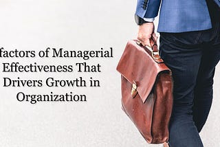 7 factors of Managerial Effectiveness That Drivers Growth in Organization