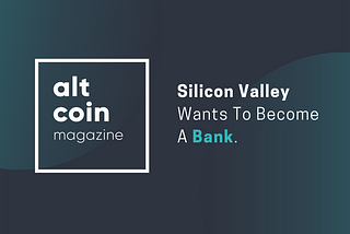 Silicon Valley Wants To Become A Bank.