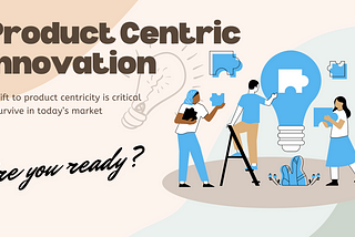 Product-Centric Innovation: Why It's Essential for Big Businesses Today