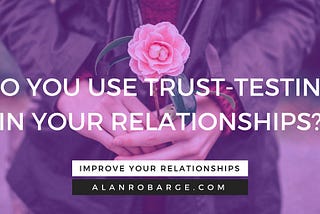 Trust-Testing in Your Relationships