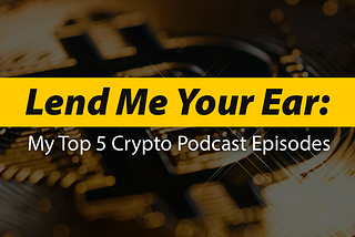 Lend me Your Ear: My Top 5 Crypto Podcast Episodes