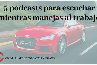 5 podcasts para escuchar mientras manejas al trabajo