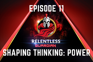 Your Relentless Guardian: Episode 11 — Shaping Thinking: Power