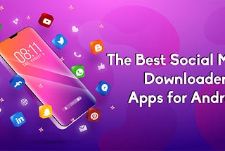 The Best Social Media Downloader Apps for Android