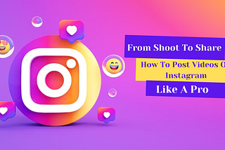 From Shoot To Share: Learn How To Post Videos On Instagram Like A Pro