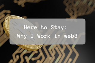 Here to Stay: Why I Work in web3