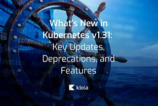 What’s New in Kubernetes v1.31: Key Updates, Deprecations, and Features