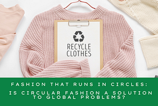 Fashion that runs in circles: Is circular fashion a solution to global problems?
