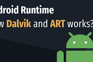 Android Runtime — How Dalvik and ART work?
