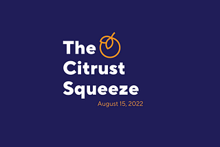 🍊Citrust Squeeze Newsletter: August 15, 2022