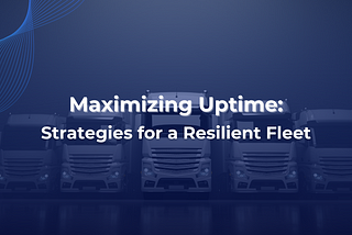 Maximizing Uptime: Strategies for a Resilient Fleet
