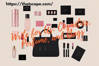 Write for Us: Cosmetics, Perfume, and Bags