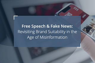 Free Speech & Fake News: Revisiting Brand Suitability in the Age of Misinformation