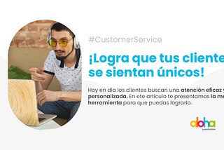¡Logra que tus clientes se sientan únicos!