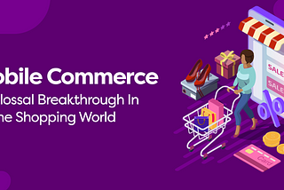 Mobile Commerce- A Colossal Breakthrough In Online Shopping World