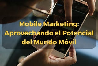 Mobile Marketing: Aprovechando el Potencial del Mundo Móvil