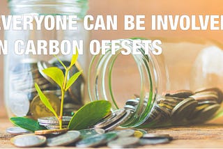 EVERYONE CAN BE INVOLVED IN CARBON OFFSETS
