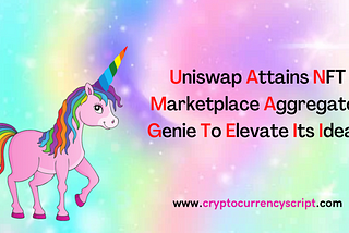 Uniswap attains NFT marketplace aggregator Genie to elevate its ideals