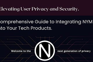 Elevating User Privacy and Security: A Comprehensive Guide to Integrating NYM into Your Tech…