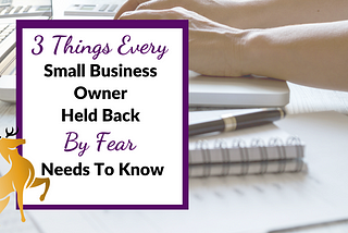 3 Things Every Small Business Owner Held Back by Fear Needs to Know