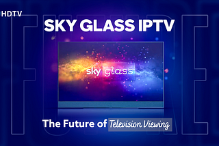 SkyGlass IPTV: The Future of Television Viewing