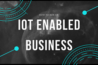 How to Run an IoT enabled business