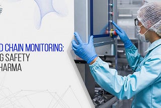 Cold Chain Monitoring: Ensuring Drug Safety in Pharma Supply Chains